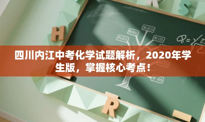 四川内江中考化学试题解析,2020年学生版,掌握核心考点! 四川内江中考化学试题解析,2020年学生版,掌握核心考点!