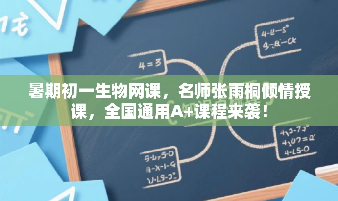 暑期初一生物网课,名师张雨桐倾情授课,全国通用A+课程来袭! 暑期初一生物网课,名师张雨桐倾情授课,全国通用A+课程来袭!