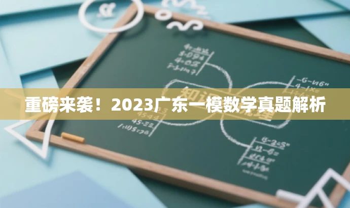 重磅来袭!2023广东一模数学真题解析 重磅来袭!2023广东一模数学真题解析