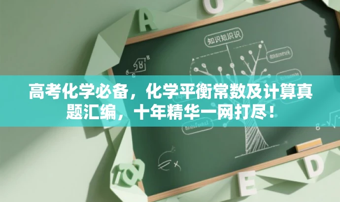高考化学必备,化学平衡常数及计算真题汇编,十年精华一网打尽! 高考化学必备,化学平衡常数及计算真题汇编,十年精华一网打尽!