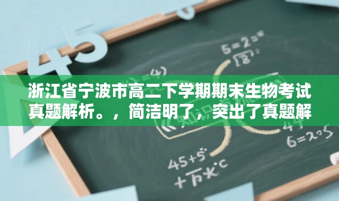 浙江省宁波市高二下学期期末生物考试真题解析。,简洁明了,突出了真题解析的核心价值,同时适配了高中学生和教师的需求,具有一定的营销吸引力。 浙江省宁波市高二下学期期末生物考试真题解析。,简洁明了,突出了真题解析的核心价值,同时适配了高中学生和教师的需求,具有一定的营销吸引力。
