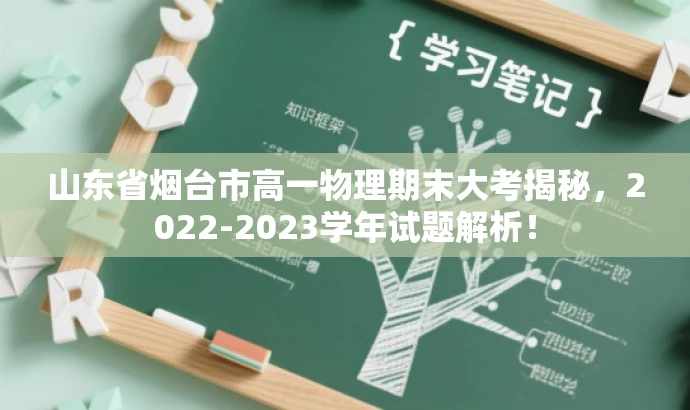 山东省烟台市高一物理期末大考揭秘,2022-2023学年试题解析! 山东省烟台市高一物理期末大考揭秘,2022-2023学年试题解析!