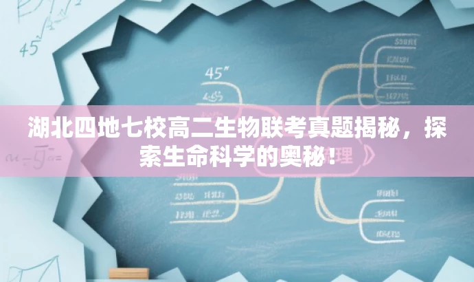 湖北四地七校高二生物联考真题揭秘,探索生命科学的奥秘! 湖北四地七校高二生物联考真题揭秘,探索生命科学的奥秘!