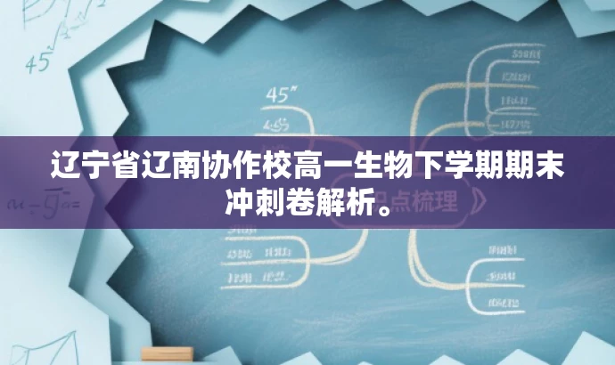 辽宁省辽南协作校高一生物下学期期末冲刺卷解析。 辽宁省辽南协作校高一生物下学期期末冲刺卷解析。