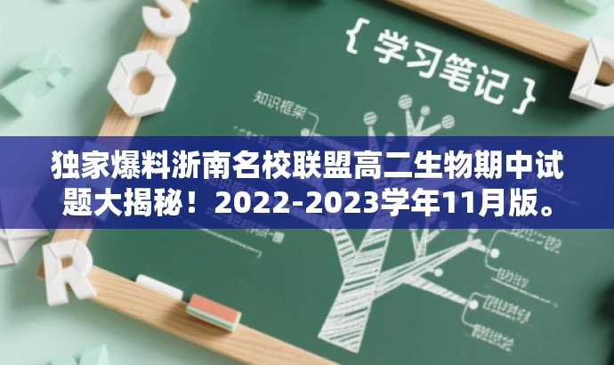 独家爆料浙南名校联盟高二生物期中试题大揭秘!2022-2023学年11月版。 独家爆料浙南名校联盟高二生物期中试题大揭秘!2022-2023学年11月版。