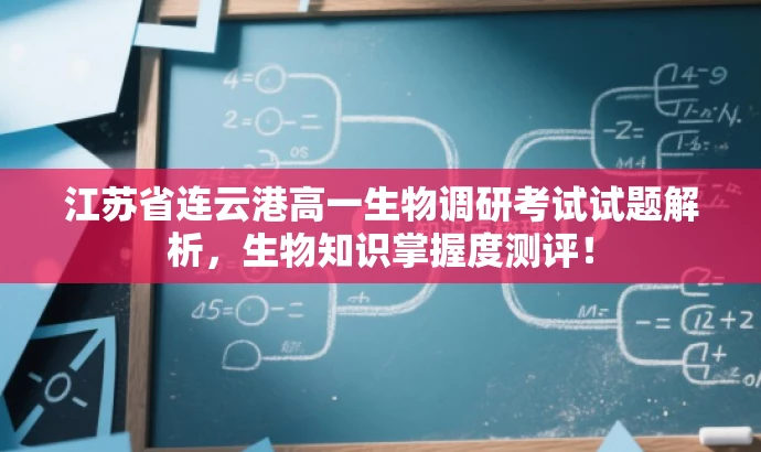 江苏省连云港高一生物调研考试试题解析,生物知识掌握度测评! 江苏省连云港高一生物调研考试试题解析,生物知识掌握度测评!