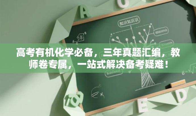 高考有机化学必备,三年真题汇编,教师卷专属,一站式解决备考疑难! 高考有机化学必备,三年真题汇编,教师卷专属,一站式解决备考疑难!