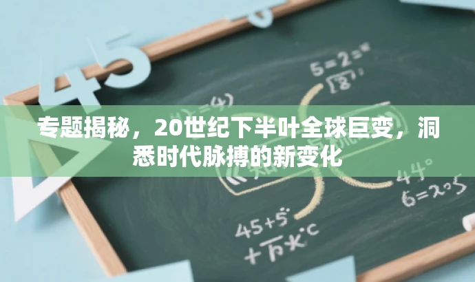 专题揭秘,20世纪下半叶全球巨变,洞悉时代脉搏的新变化 专题揭秘,20世纪下半叶全球巨变,洞悉时代脉搏的新变化