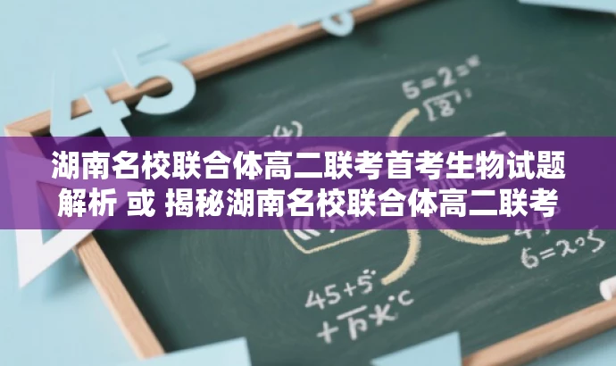 湖南名校联合体高二联考首考生物试题解析 或 揭秘湖南名校联合体高二联考生物试题 湖南名校联合体高二联考首考生物试题解析 或 揭秘湖南名校联合体高二联考生物试题
