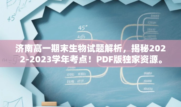 济南高一期末生物试题解析,揭秘2022-2023学年考点!PDF版独家资源。 济南高一期末生物试题解析,揭秘2022-2023学年考点!PDF版独家资源。