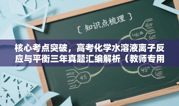 核心考点突破,高考化学水溶液离子反应与平衡三年真题汇编解析(教师专用) 核心考点突破,高考化学水溶液离子反应与平衡三年真题汇编解析(教师专用)