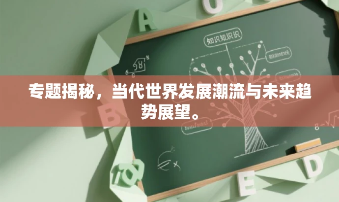 专题揭秘,当代世界发展潮流与未来趋势展望。 专题揭秘,当代世界发展潮流与未来趋势展望。