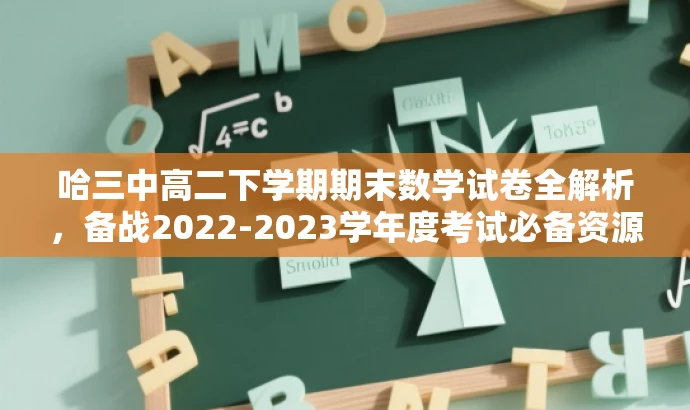 哈三中高二下学期期末数学试卷全解析，备战2022-2023学年度考试必备资源！