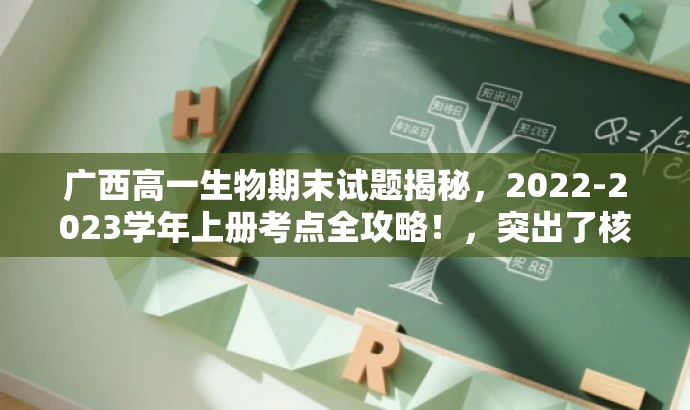 广西高一生物期末试题揭秘，2022-2023学年上册考点全攻略！，突出了核心价值和目标人群需求，同时语言具有吸引力，希望符合您的要求。