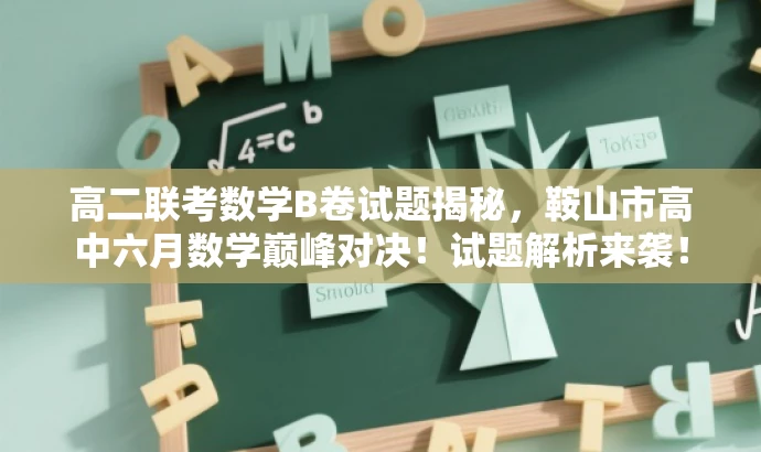 高二联考数学B卷试题揭秘,鞍山市高中六月数学巅峰对决!试题解析来袭! 高二联考数学B卷试题揭秘,鞍山市高中六月数学巅峰对决!试题解析来袭!