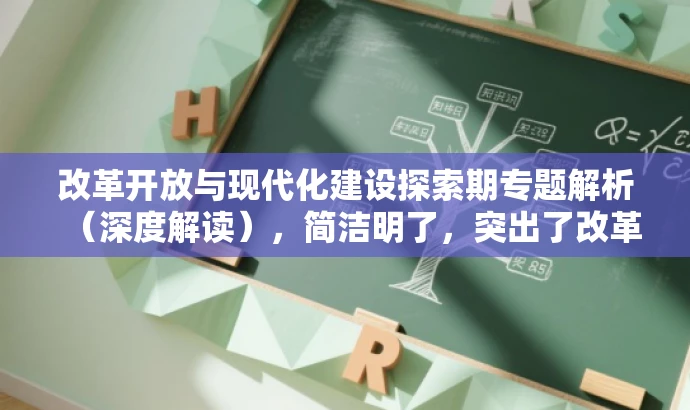 改革开放与现代化建设探索期专题解析(深度解读),简洁明了,突出了改革开放与现代化建设的核心价值,同时语言有吸引力,能够吸引目标人群的注意力。 改革开放与现代化建设探索期专题解析(深度解读),简洁明了,突出了改革开放与现代化建设的核心价值,同时语言有吸引力,能够吸引目标人群的注意力。