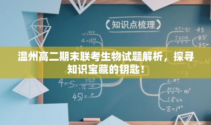 温州高二期末联考生物试题解析,探寻知识宝藏的钥匙! 温州高二期末联考生物试题解析,探寻知识宝藏的钥匙!
