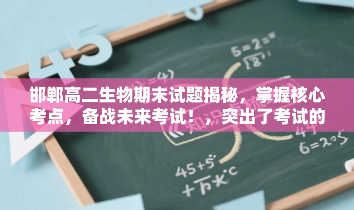 邯郸高二生物期末试题揭秘，掌握核心考点，备战未来考试！，突出了考试的核心价值，强调了高二生物期末试题的重要性，同时使用了吸引眼球的语言来激发目标人群的关注和兴趣。