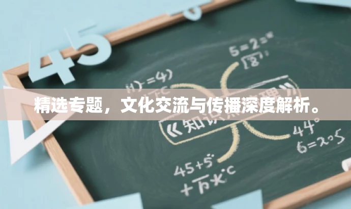 精选专题,文化交流与传播深度解析。 精选专题,文化交流与传播深度解析。