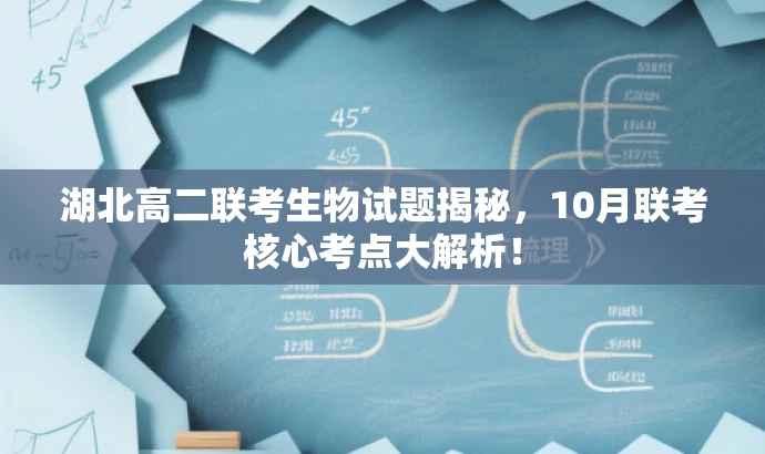湖北高二联考生物试题揭秘,10月联考核心考点大解析! 湖北高二联考生物试题揭秘,10月联考核心考点大解析!