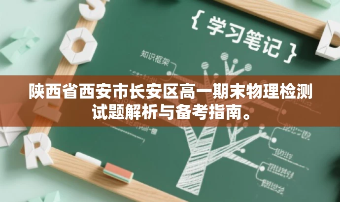 陕西省西安市长安区高一期末物理检测试题解析与备考指南。 陕西省西安市长安区高一期末物理检测试题解析与备考指南。