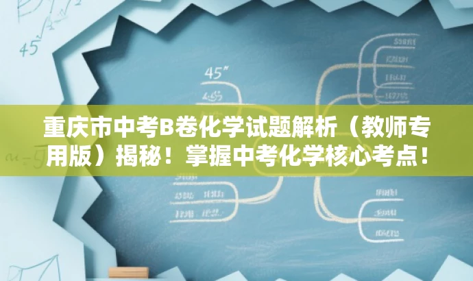重庆市中考B卷化学试题解析(教师专用版)揭秘!掌握中考化学核心考点! 重庆市中考B卷化学试题解析(教师专用版)揭秘!掌握中考化学核心考点!