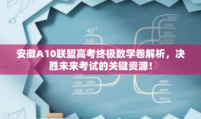 安徽A10联盟高考终极数学卷解析,决胜未来考试的关键资源! 安徽A10联盟高考终极数学卷解析,决胜未来考试的关键资源!