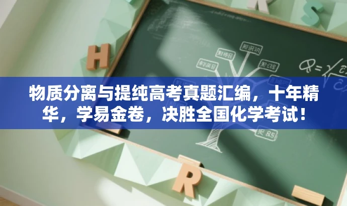 物质分离与提纯高考真题汇编,十年精华,学易金卷,决胜全国化学考试! 物质分离与提纯高考真题汇编,十年精华,学易金卷,决胜全国化学考试!