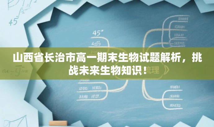 山西省长治市高一期末生物试题解析,挑战未来生物知识! 山西省长治市高一期末生物试题解析,挑战未来生物知识!
