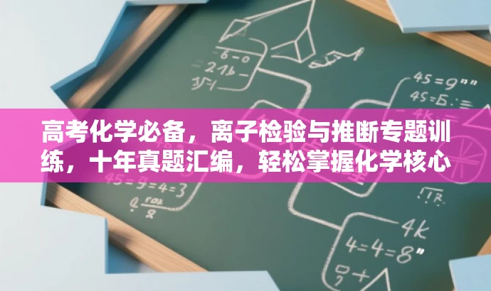 高考化学必备，离子检验与推断专题训练，十年真题汇编，轻松掌握化学核心知识！