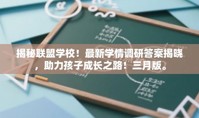 揭秘联盟学校！最新学情调研答案揭晓，助力孩子成长之路！三月版。