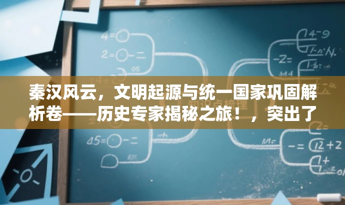 秦汉风云,文明起源与统一国家巩固解析卷——历史专家揭秘之旅!,突出了中华文明起源到秦汉统一的历史进程的核心价值,同时使用了具有吸引力的语言,适合对历史感兴趣的人群进行营销。 秦汉风云,文明起源与统一国家巩固解析卷——历史专家揭秘之旅!,突出了中华文明起源到秦汉统一的历史进程的核心价值,同时使用了具有吸引力的语言,适合对历史感兴趣的人群进行营销。