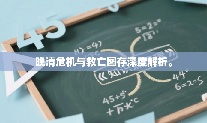 晚清危机与救亡图存深度解析。 晚清危机与救亡图存深度解析。