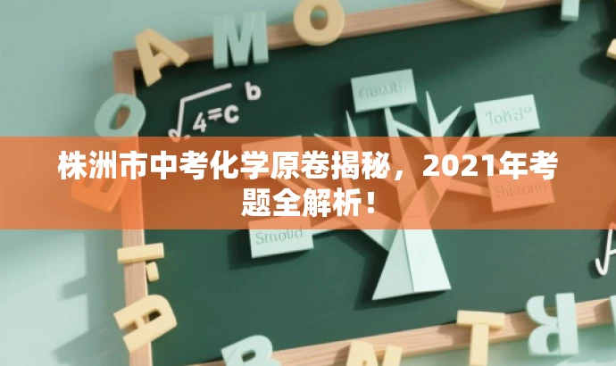 株洲市中考化学原卷揭秘,2021年考题全解析! 株洲市中考化学原卷揭秘,2021年考题全解析!