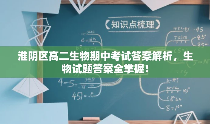 淮阴区高二生物期中考试答案解析,生物试题答案全掌握! 淮阴区高二生物期中考试答案解析,生物试题答案全掌握!