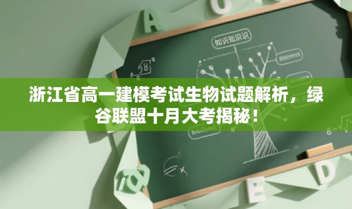 浙江省高一建模考试生物试题解析,绿谷联盟十月大考揭秘! 浙江省高一建模考试生物试题解析,绿谷联盟十月大考揭秘!