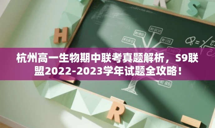 杭州高一生物期中联考真题解析,S9联盟2022-2023学年试题全攻略! 杭州高一生物期中联考真题解析,S9联盟2022-2023学年试题全攻略!