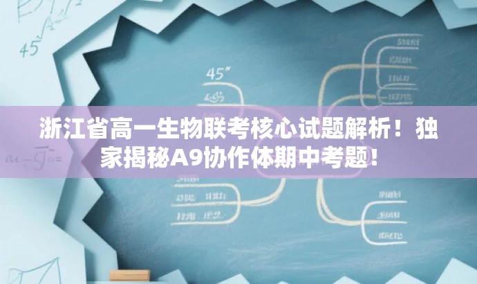 浙江省高一生物联考核心试题解析!独家揭秘A9协作体期中考题! 浙江省高一生物联考核心试题解析!独家揭秘A9协作体期中考题!