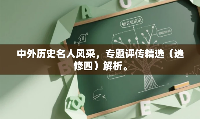 中外历史名人风采,专题评传精选(选修四)解析。 中外历史名人风采,专题评传精选(选修四)解析。