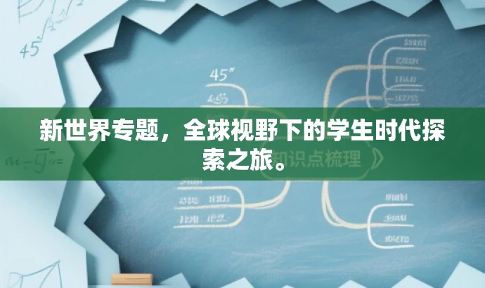 新世界专题,全球视野下的学生时代探索之旅。 新世界专题,全球视野下的学生时代探索之旅。