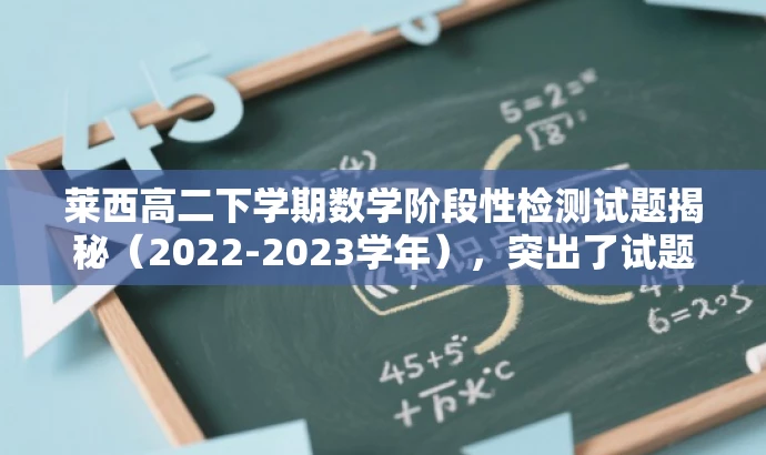莱西高二下学期数学阶段性检测试题揭秘(2022-2023学年),突出了试题的时间、科目和重要性,同时使用了揭秘一词来吸引读者的注意力,提高点击率。 莱西高二下学期数学阶段性检测试题揭秘(2022-2023学年),突出了试题的时间、科目和重要性,同时使用了揭秘一词来吸引读者的注意力,提高点击率。