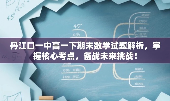 丹江口一中高一下期末数学试题解析,掌握核心考点,备战未来挑战! 丹江口一中高一下期末数学试题解析,掌握核心考点,备战未来挑战!