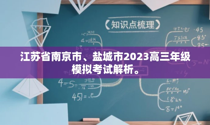 江苏省南京市、盐城市2023高三年级模拟考试解析。 江苏省南京市、盐城市2023高三年级模拟考试解析。