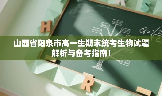 山西省阳泉市高一生期末统考生物试题解析与备考指南! 山西省阳泉市高一生期末统考生物试题解析与备考指南!