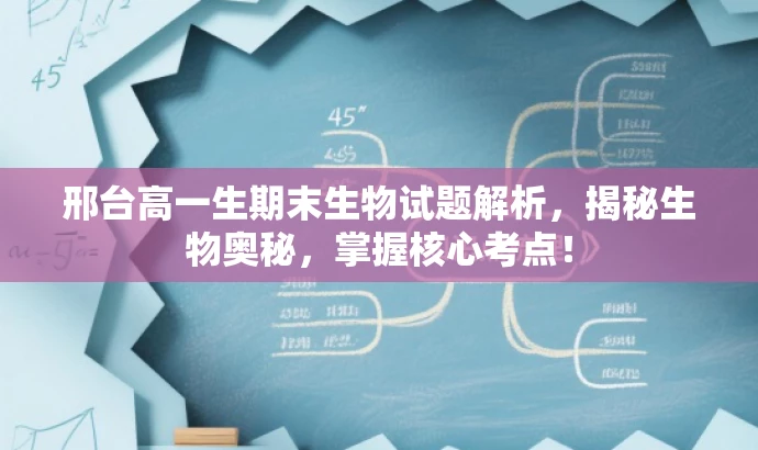 邢台高一生期末生物试题解析,揭秘生物奥秘,掌握核心考点! 邢台高一生期末生物试题解析,揭秘生物奥秘,掌握核心考点!