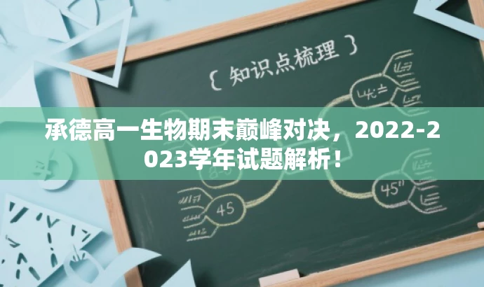 承德高一生物期末巅峰对决,2022-2023学年试题解析! 承德高一生物期末巅峰对决,2022-2023学年试题解析!