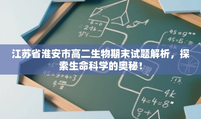 江苏省淮安市高二生物期末试题解析,探索生命科学的奥秘! 江苏省淮安市高二生物期末试题解析,探索生命科学的奥秘!