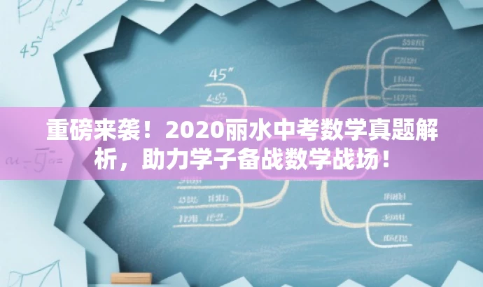重磅来袭!2020丽水中考数学真题解析,助力学子备战数学战场! 重磅来袭!2020丽水中考数学真题解析,助力学子备战数学战场!