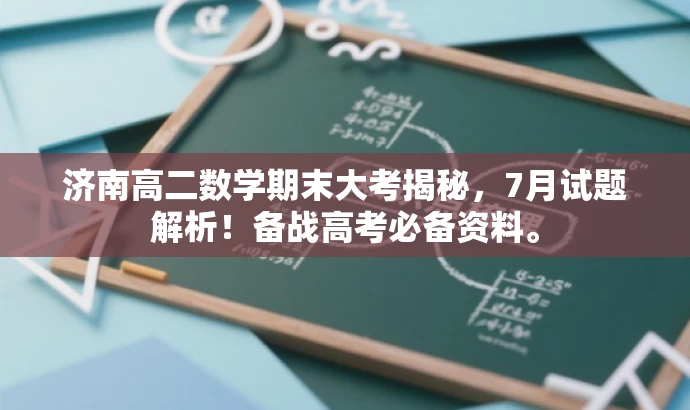 济南高二数学期末大考揭秘,7月试题解析!备战高考必备资料。 济南高二数学期末大考揭秘,7月试题解析!备战高考必备资料。