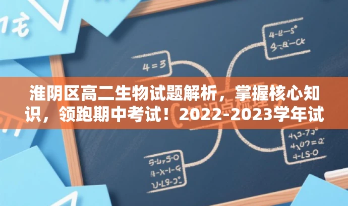 淮阴区高二生物试题解析,掌握核心知识,领跑期中考试!2022-2023学年试题全攻略。 淮阴区高二生物试题解析,掌握核心知识,领跑期中考试!2022-2023学年试题全攻略。